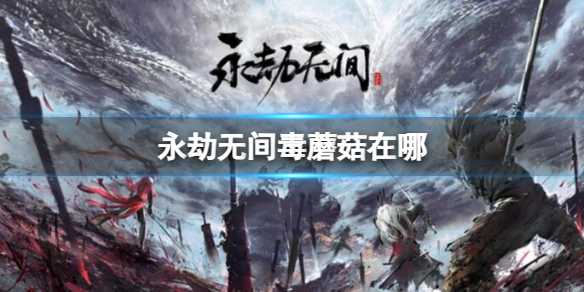 《永劫无间》毒蘑菇地图分布在哪里介绍