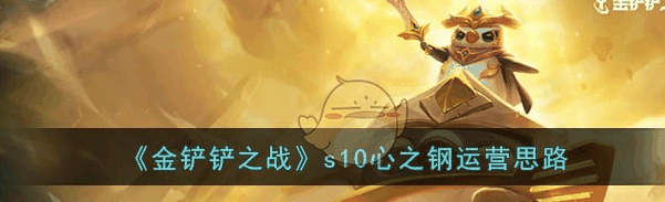 金铲铲之战s10心之钢运营思路 具体一览