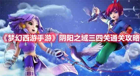 梦幻西游手游阴阳之域三四关怎么过 阴阳之域三四关通过攻略