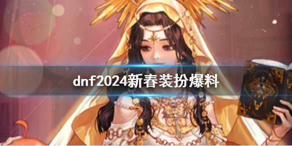 dnf2024新春装扮爆料-dnf2024新春装扮外观一览