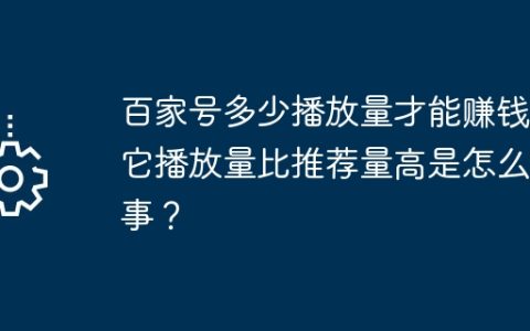 百家号多少播放量才能赚钱？它播放量比推荐量高是怎么回事？