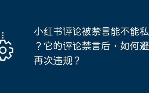 小红书评论被禁言能不能私信？它的评论禁言后，如何避免再次违规？