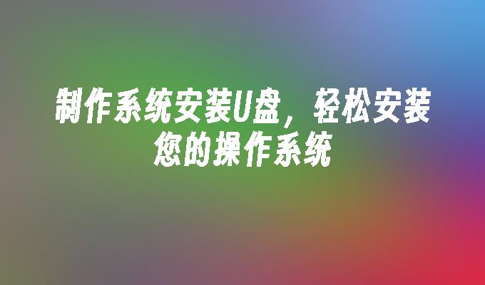 制作系统安装U盘,轻松安装您的操作系统插图 制作系统安装U盘,轻松安装您的操作系统