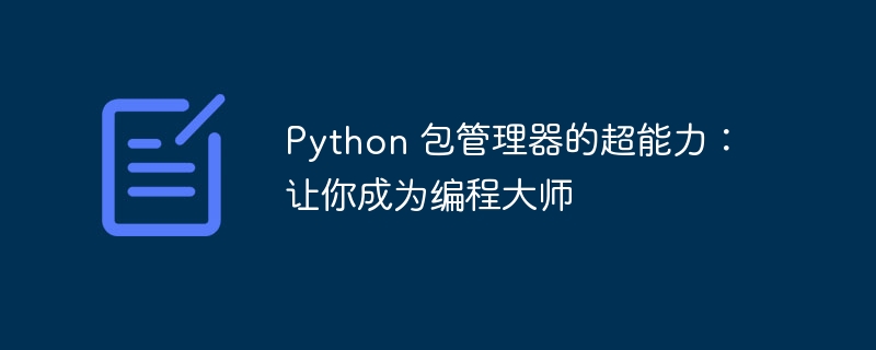 Python 包管理器的超能力:让你成为编程大师插图 python 包管理器的超能力:让你成为编程大师