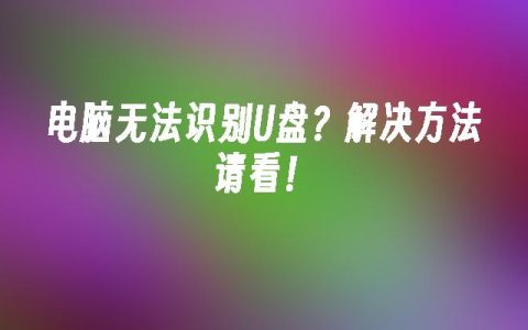 电脑无法识别U盘？解决方法请看！