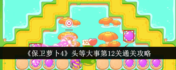 《保卫萝卜4》头等大事第12关通关攻略插图 《保卫萝卜4》头等大事第12关通关攻略