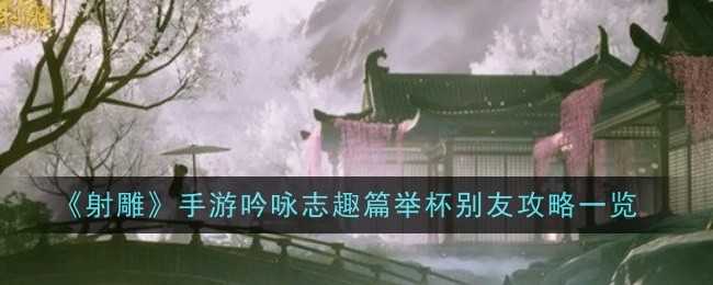 《射雕》手游吟咏志趣篇举杯别友攻略一览插图 《射雕》手游吟咏志趣篇举杯别友攻略一览