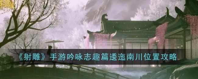 《射雕》手游吟咏志趣篇逶迤南川位置攻略