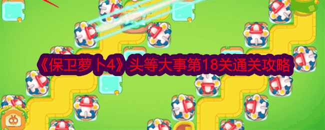 《保卫萝卜4》头等大事第18关通关攻略