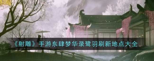 《射雕》手游东肆梦华录鹭羽刷新地点大全