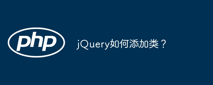 jQuery如何添加类?插图 jquery如何添加类?