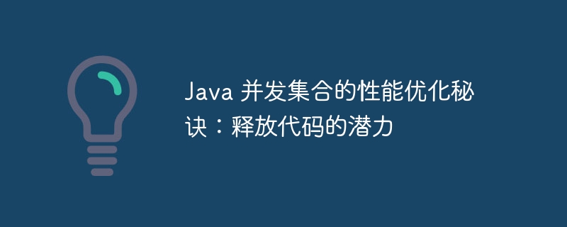 Java 并发集合的性能优化秘诀：释放代码的潜力