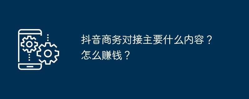 抖音商务对接主要什么内容？怎么赚钱？