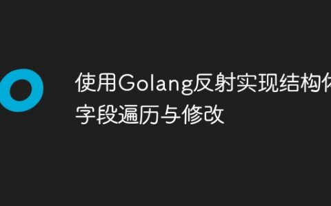 使用Golang反射实现结构体字段遍历与修改