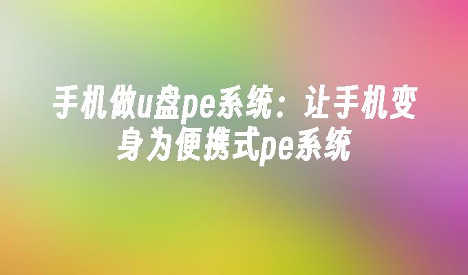 手机做u盘pe系统：让手机变身为便携式pe系统