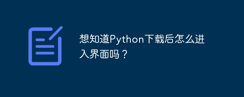想知道Python下载后怎么进入界面吗?插图 想知道Python下载后怎么进入界面吗?
