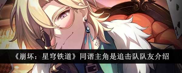 《崩坏:星穹铁道》同谐主角是追击队队友介绍插图 《崩坏:星穹铁道》同谐主角是追击队队友介绍