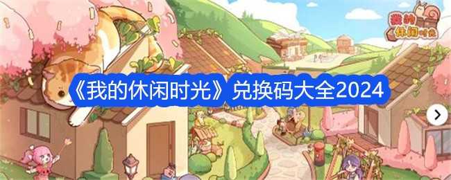 《我的休闲时光》兑换码大全2024