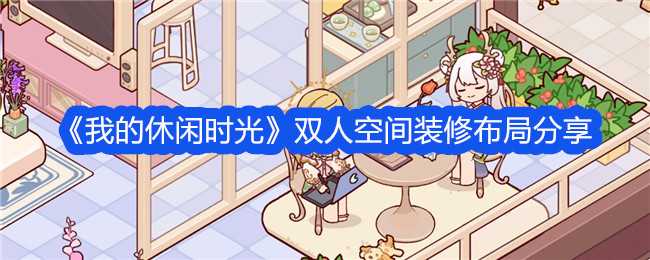 《我的休闲时光》双人空间装修布局分享插图 《我的休闲时光》双人空间装修布局分享