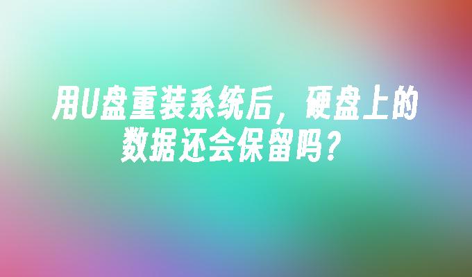 用U盘重装系统后，硬盘上的数据还会保留吗？