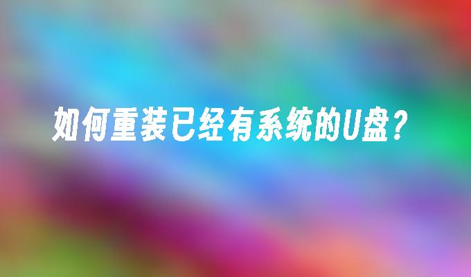 如何重装已经有系统的U盘?插图 如何重装已经有系统的U盘?