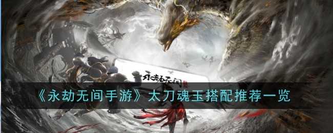 《永劫无间手游》太刀魂玉搭配推荐一览