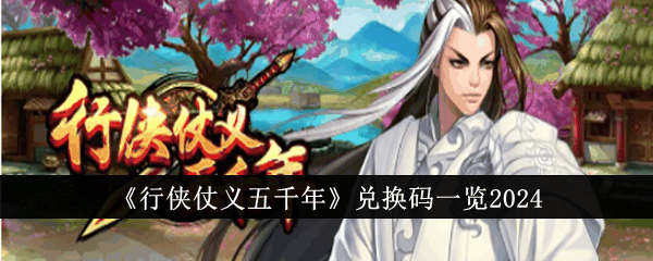 《行侠仗义五千年》兑换码一览2024
