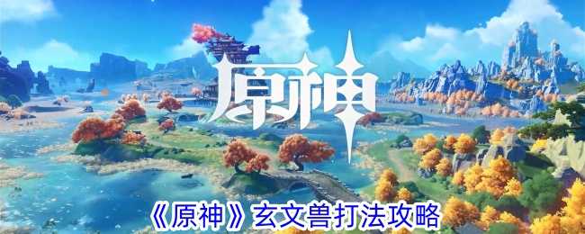 《原神》玄文兽打法攻略插图 《原神》玄文兽打法攻略