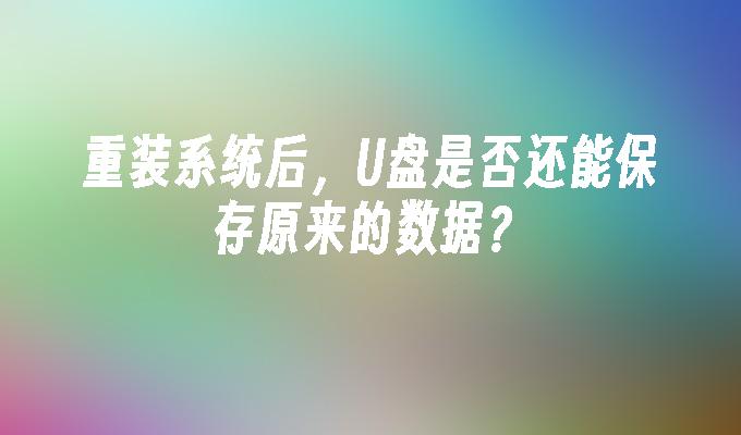 重装系统后,U盘是否还能保存原来的数据?插图 重装系统后,U盘是否还能保存原来的数据?