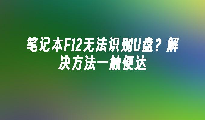 笔记本F12无法识别U盘?解决方法一触便达插图 笔记本F12无法识别U盘?解决方法一触便达
