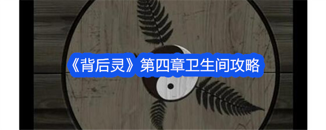 《背后灵》第四章卫生间攻略插图 《背后灵》第四章卫生间攻略