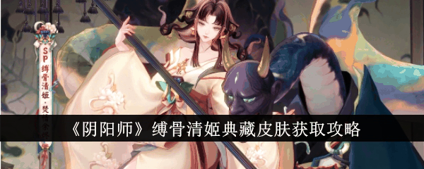阴阳师缚骨清姬典藏皮肤怎么获得 获取攻略