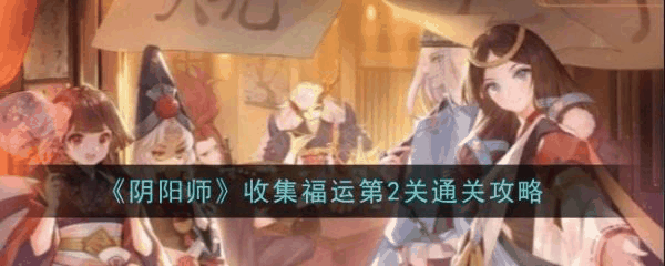 阴阳师收集福运第2关怎么通关 收集福运第2关通关攻略