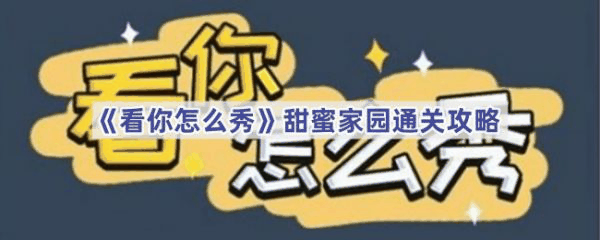 看你怎么秀甜蜜家园怎么过 看你怎么秀甜蜜家园通关攻略插图 看你怎么秀甜蜜家园怎么过 看你怎么秀甜蜜家园通关攻略