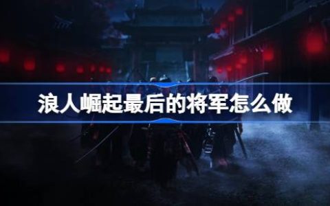 《浪人崛起》最后的将军任务流程