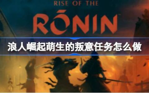 《浪人崛起》萌生的叛意任务怎么做