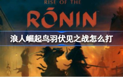 《浪人崛起》鸟羽伏见之战怎么打