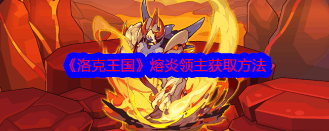 《洛克王国》熔炎领主获取方法插图 《洛克王国》熔炎领主获取方法