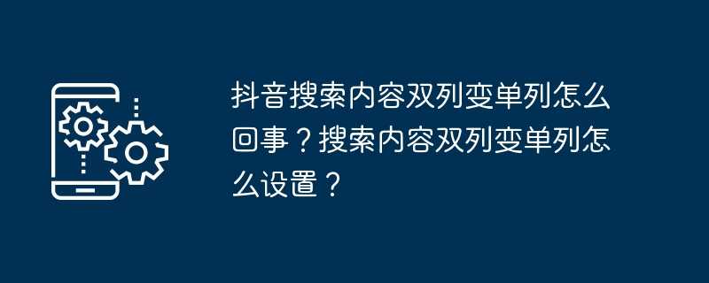 抖音搜索内容双列变单列怎么回事?搜索内容双列变单列怎么设置?插图 抖音搜索内容双列变单列怎么回事?搜索内容双列变单列怎么设置?