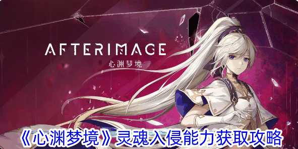 《心渊梦境》灵魂入侵能力获取攻略
