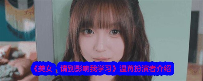 《美女,请别影响我学习》温苒扮演者介绍插图 《美女,请别影响我学习》温苒扮演者介绍