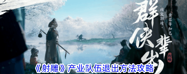 《射雕》产业队伍退出方法攻略插图 《射雕》产业队伍退出方法攻略