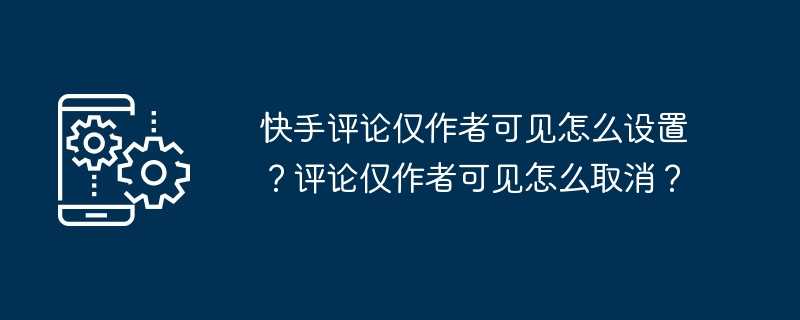 快手评论仅作者可见怎么设置?评论仅作者可见怎么取消?插图 快手评论仅作者可见怎么设置?评论仅作者可见怎么取消?
