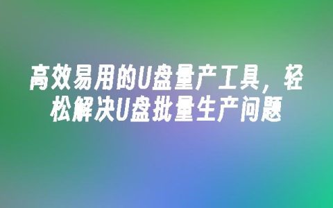 高效易用的U盘量产工具，轻松解决U盘批量生产问题