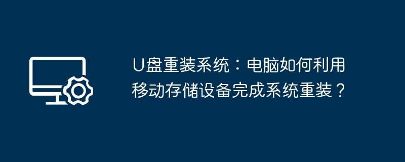U盘重装系统：电脑如何利用移动存储设备完成系统重装？