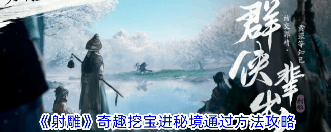 《射雕》奇趣挖宝进秘境通过方法攻略插图 《射雕》奇趣挖宝进秘境通过方法攻略