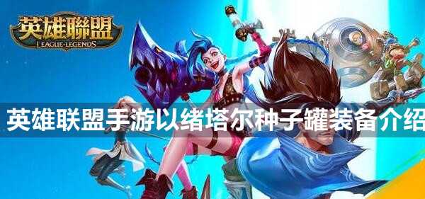英雄联盟手游以绪塔尔种子罐装备介绍插图 英雄联盟手游以绪塔尔种子罐装备介绍
