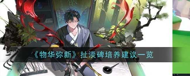 《物华弥新》扯淡碑培养建议一览插图 《物华弥新》扯淡碑培养建议一览