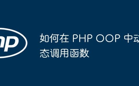 如何在 PHP OOP 中动态调用函数