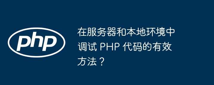 在服务器和本地环境中调试 PHP 代码的有效方法?插图 在服务器和本地环境中调试 PHP 代码的有效方法?